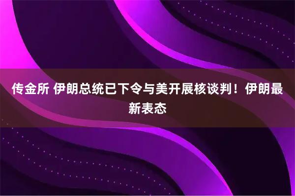 传金所 伊朗总统已下令与美开展核谈判！伊朗最新表态
