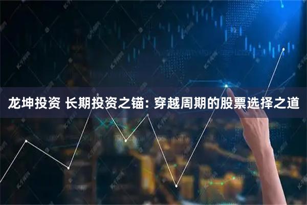 龙坤投资 长期投资之锚: 穿越周期的股票选择之道
