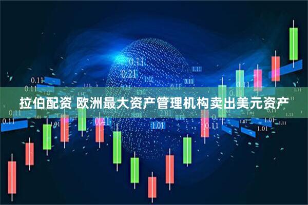拉伯配资 欧洲最大资产管理机构卖出美元资产