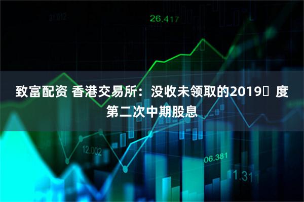 致富配资 香港交易所：没收未领取的2019年度第二次中期股息