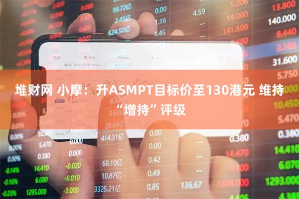 堆财网 小摩：升ASMPT目标价至130港元 维持“增持”评级