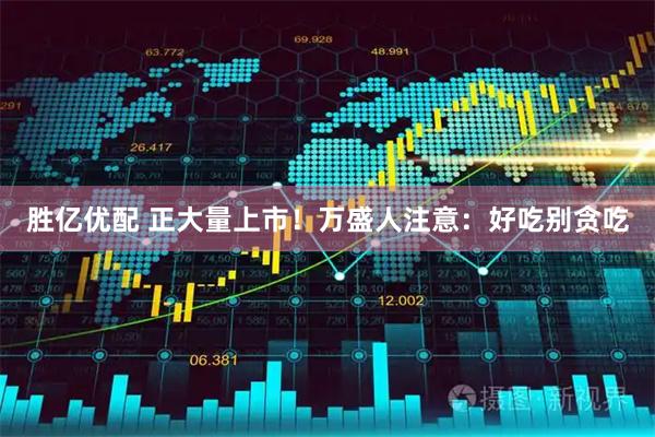 胜亿优配 正大量上市！万盛人注意：好吃别贪吃