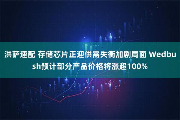 洪萨速配 存储芯片正迎供需失衡加剧局面 Wedbush预计部分产品价格将涨超100%