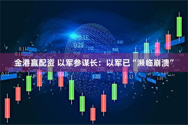 金港赢配资 以军参谋长：以军已“濒临崩溃”