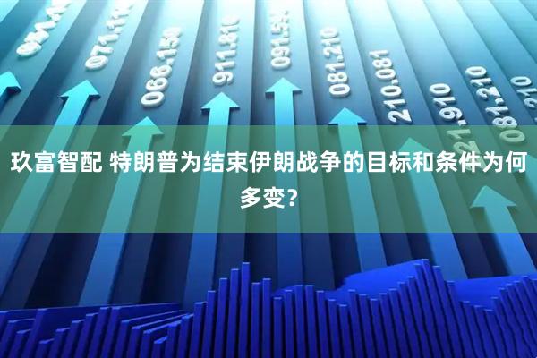 玖富智配 特朗普为结束伊朗战争的目标和条件为何多变？