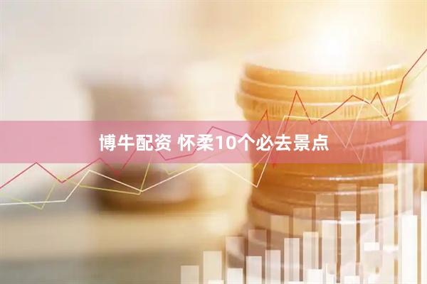 博牛配资 怀柔10个必去景点