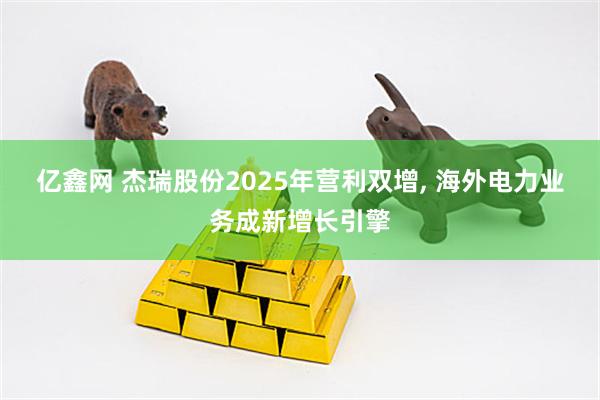 亿鑫网 杰瑞股份2025年营利双增, 海外电力业务成新增长引擎