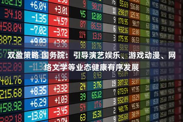 双盈策略 国务院：引导演艺娱乐、游戏动漫、网络文学等业态健康有序发展