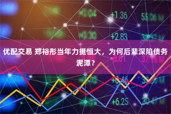 优配交易 郑裕彤当年力挺恒大，为何后辈深陷债务泥潭？