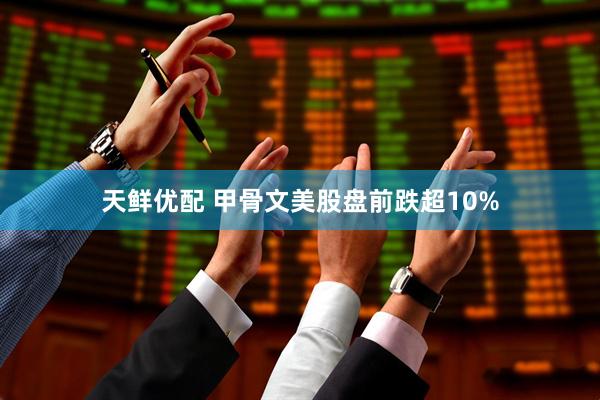 天鲜优配 甲骨文美股盘前跌超10%