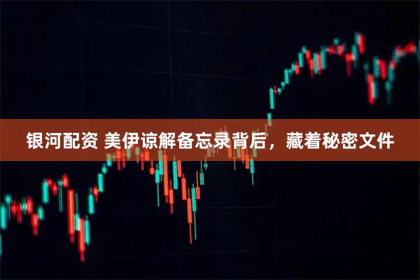 银河配资 美伊谅解备忘录背后，藏着秘密文件