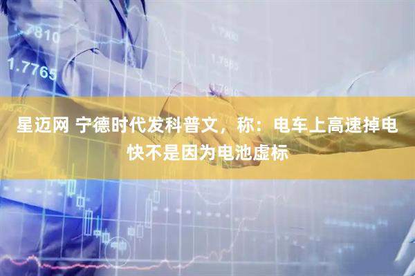 星迈网 宁德时代发科普文，称：电车上高速掉电快不是因为电池虚标