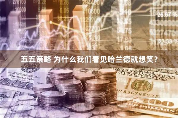 五五策略 为什么我们看见哈兰德就想笑？
