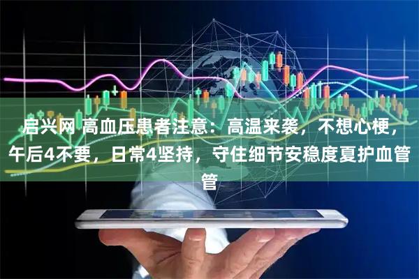 启兴网 高血压患者注意：高温来袭，不想心梗，午后4不要，日常4坚持，守住细节安稳度夏护血管