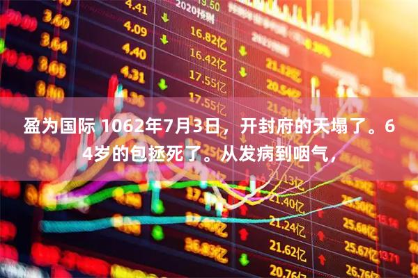 盈为国际 1062年7月3日，开封府的天塌了。64岁的包拯死了。从发病到咽气，