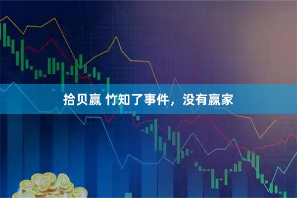 拾贝赢 竹知了事件，没有赢家